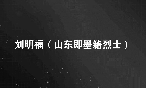 刘明福（山东即墨籍烈士）