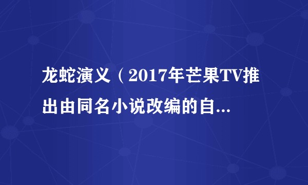 龙蛇演义（2017年芒果TV推出由同名小说改编的自制电视剧）
