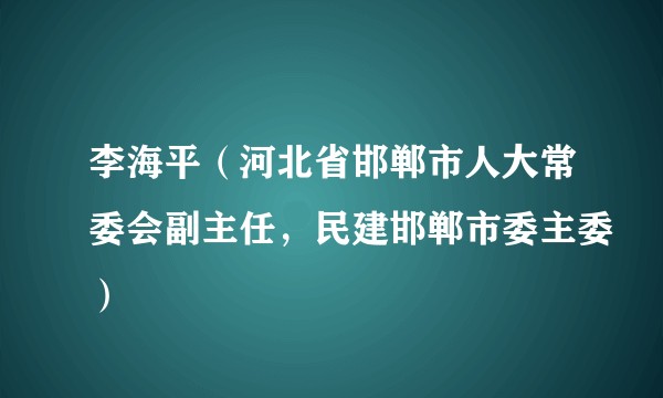 李海平（河北省邯郸市人大常委会副主任，民建邯郸市委主委）