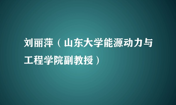 刘丽萍（山东大学能源动力与工程学院副教授）