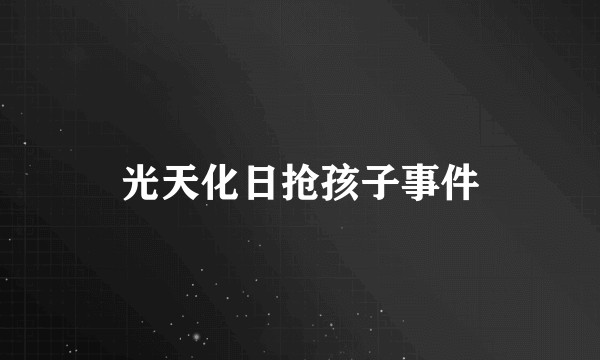 光天化日抢孩子事件