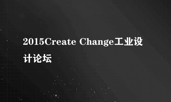 2015Create Change工业设计论坛