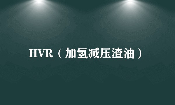 HVR（加氢减压渣油）