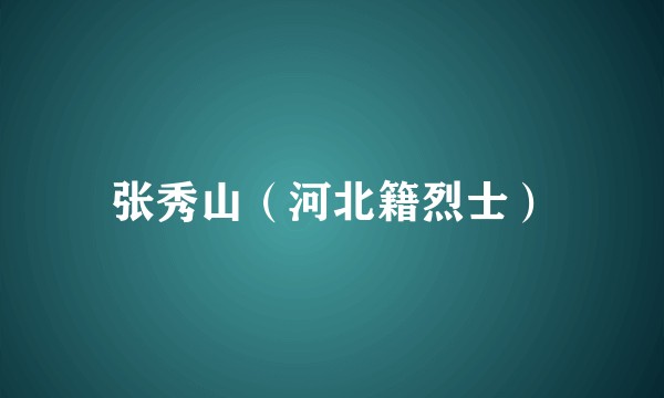 张秀山（河北籍烈士）