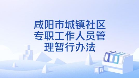 咸阳市城镇社区专职工作人员管理暂行办法