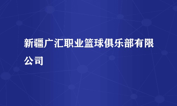 新疆广汇职业篮球俱乐部有限公司