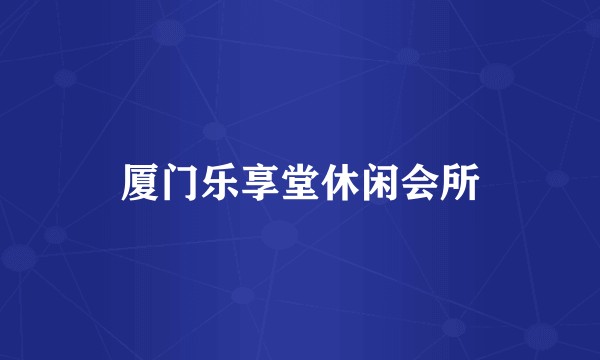 厦门乐享堂休闲会所