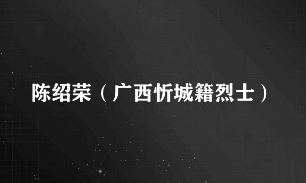 陈绍荣（广西忻城籍烈士）