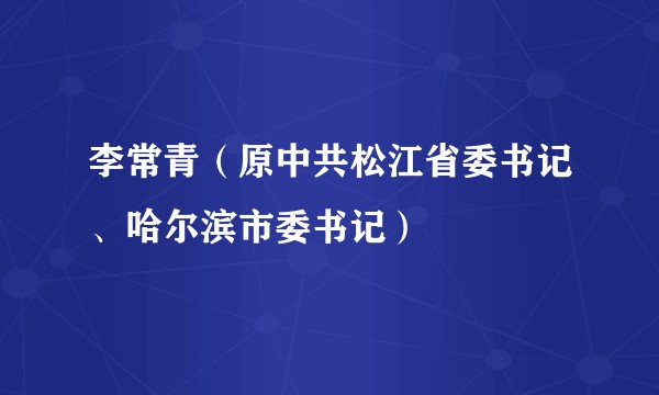 李常青(原中共松江省委书记、哈尔滨市委书记)