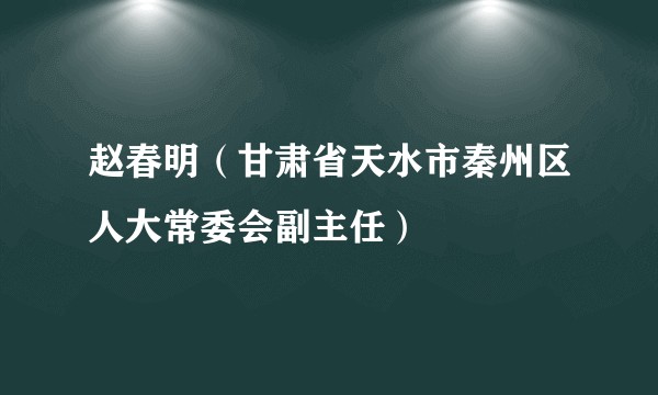 赵春明（甘肃省天水市秦州区人大常委会副主任）