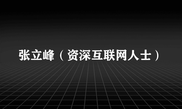 张立峰（资深互联网人士）