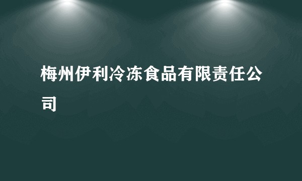 梅州伊利冷冻食品有限责任公司