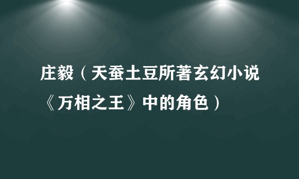 庄毅（天蚕土豆所著玄幻小说《万相之王》中的角色）