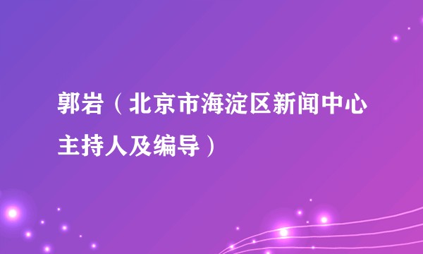 郭岩（北京市海淀区新闻中心主持人及编导）