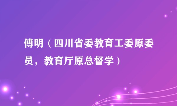 傅明（四川省委教育工委原委员，教育厅原总督学）