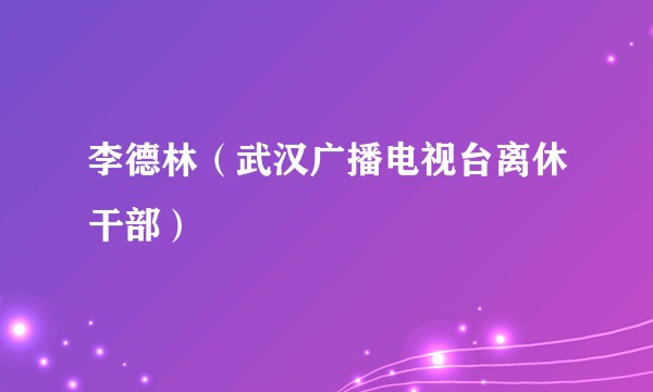 李德林（武汉广播电视台离休干部）