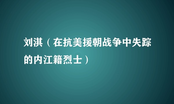 刘淇（在抗美援朝战争中失踪的内江籍烈士）