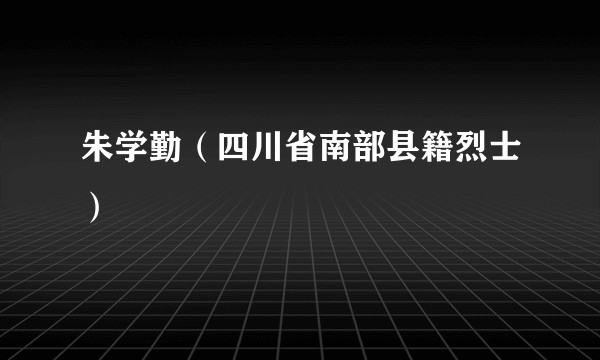 朱学勤（四川省南部县籍烈士）