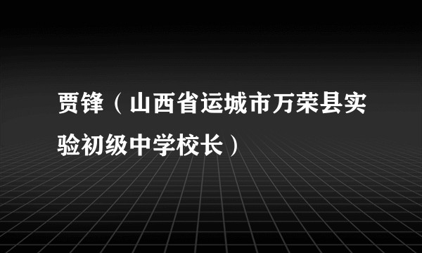 贾锋（山西省运城市万荣县实验初级中学校长）