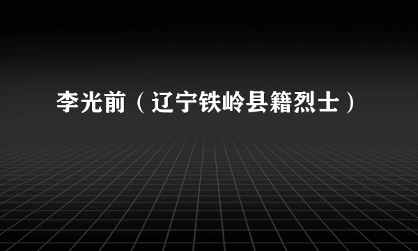 李光前（辽宁铁岭县籍烈士）