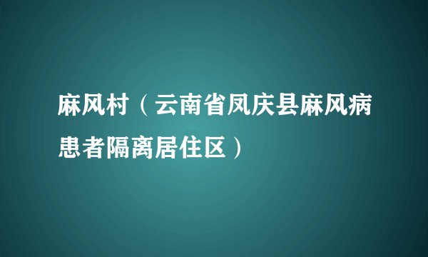 麻风村（云南省凤庆县麻风病患者隔离居住区）