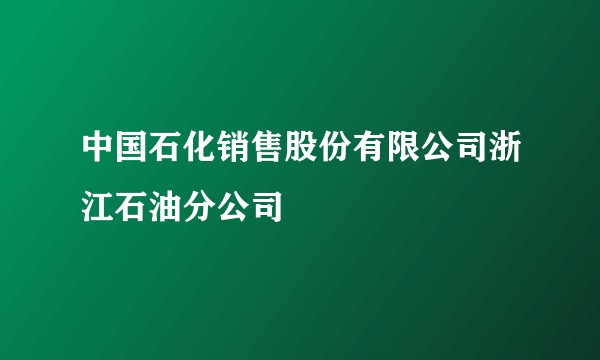 中国石化销售股份有限公司浙江石油分公司