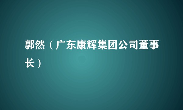 郭然（广东康辉集团公司董事长）