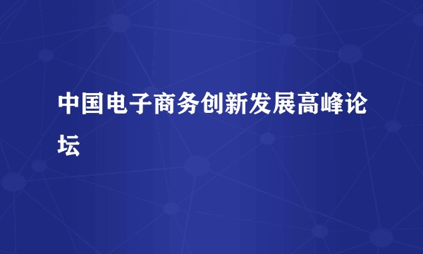中国电子商务创新发展高峰论坛