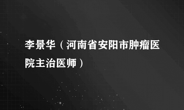 李景华（河南省安阳市肿瘤医院主治医师）