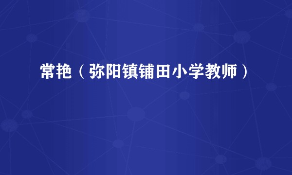 常艳(弥阳镇铺田小学教师)