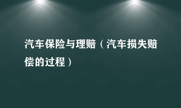 汽车保险与理赔（汽车损失赔偿的过程）