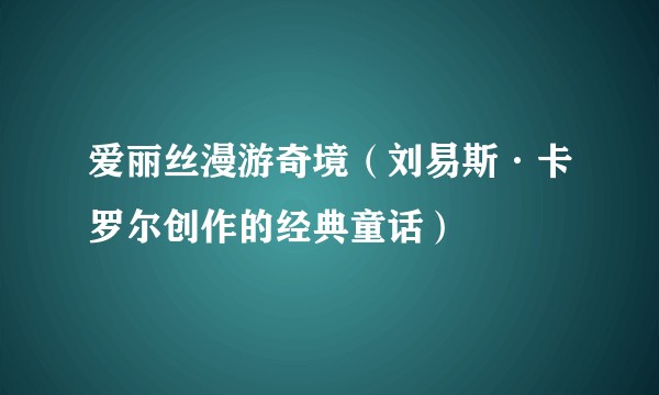 爱丽丝漫游奇境（刘易斯·卡罗尔创作的经典童话）