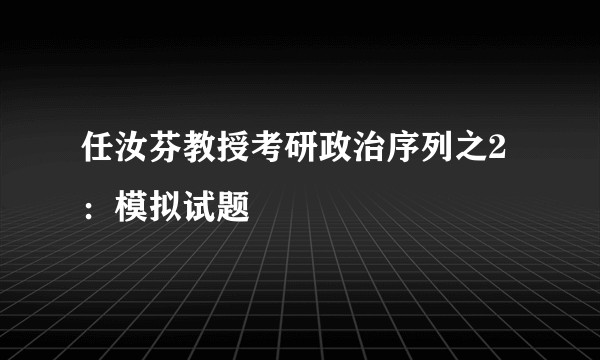 任汝芬教授考研政治序列之2：模拟试题