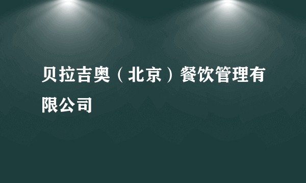 贝拉吉奥（北京）餐饮管理有限公司