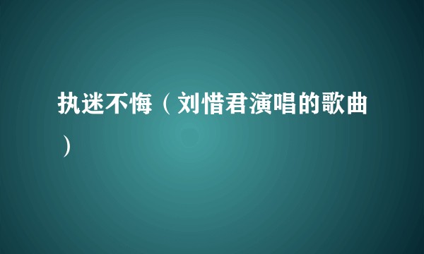 执迷不悔（刘惜君演唱的歌曲）