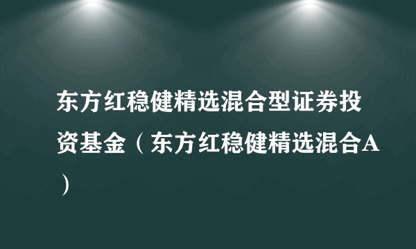 东方红稳健精选混合型证券投资基金（东方红稳健精选混合A）