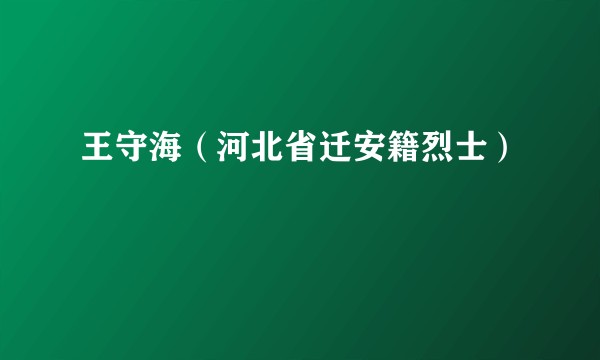 王守海（河北省迁安籍烈士）