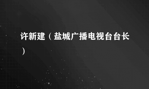 许新建（盐城广播电视台台长）