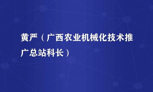 黄严（广西农业机械化技术推广总站科长）