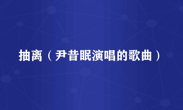 抽离（尹昔眠演唱的歌曲）