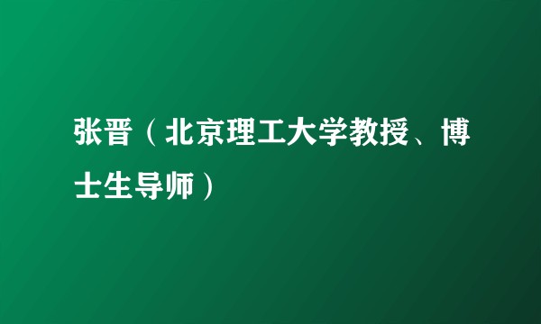 张晋（北京理工大学教授、博士生导师）
