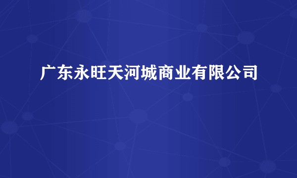 广东永旺天河城商业有限公司