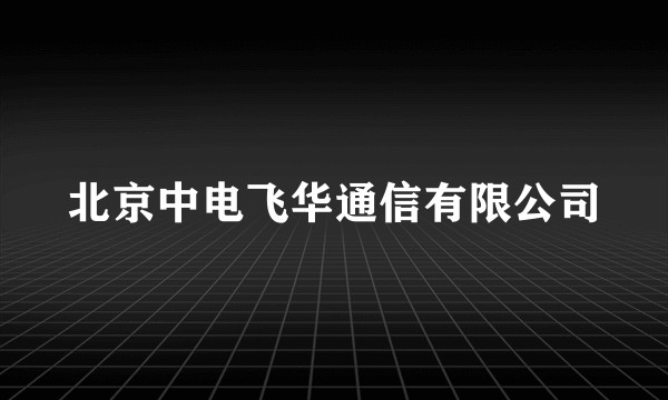 北京中电飞华通信有限公司