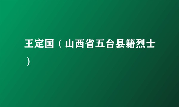 王定国（山西省五台县籍烈士）