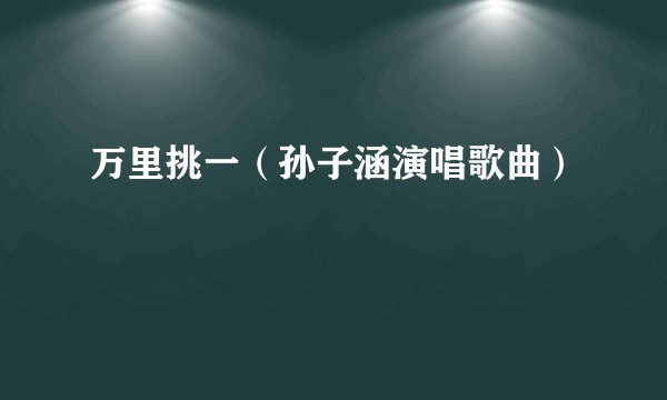万里挑一（孙子涵演唱歌曲）
