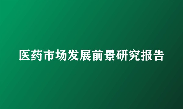 医药市场发展前景研究报告