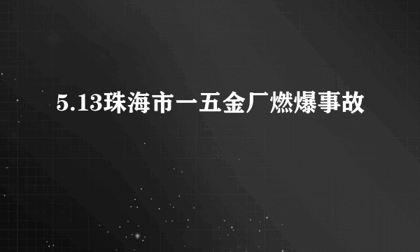5.13珠海市一五金厂燃爆事故