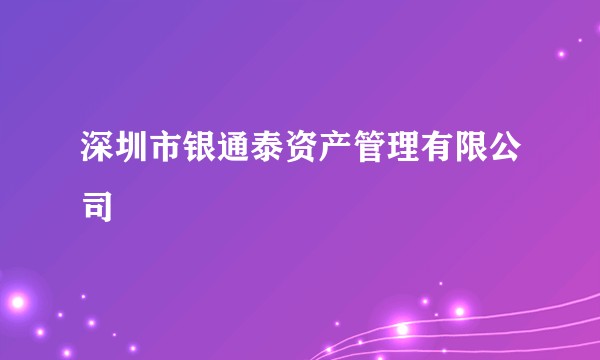 深圳市银通泰资产管理有限公司