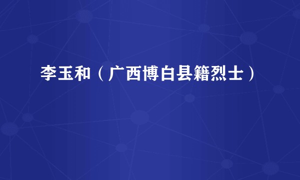 李玉和（广西博白县籍烈士）