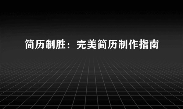 简历制胜：完美简历制作指南